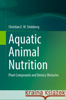 Aquatic Animal Nutrition: Plant Compounds and Dietary Obstacles Christian E. W. Steinberg 9783031979873 Springer