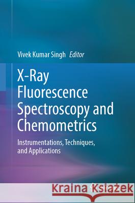 X-Ray Fluorescence Spectroscopy and Chemometrics: Instrumentations, Techniques, and Applications Vivek Kumar Singh 9783031983740 Springer