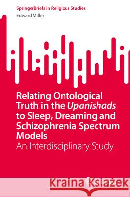 Relating Ontological Truth in the Upanishads to Sleep, Dreaming and Schizophrenia Spectrum Models Miller, Edward 9783031985560