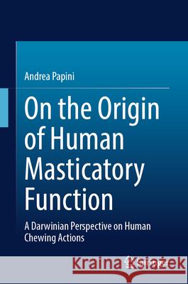 On the Origin of Human Masticatory Function: A Darwinian Perspective on Human Chewing Actions Andrea Papini 9783031986635 Springer