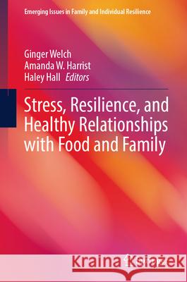 Stress, Resilience, and Healthy Relationships with Food and Family Ginger Welch Amanda W. Harrist Haley Hall 9783031989360