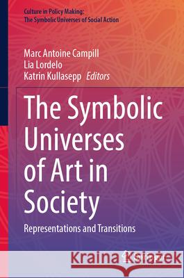 The Symbolic Universes of Art in Society: Representations and Transitions Marc Antoine Campill Lia Lordelo Katrin Kullasepp 9783031989599