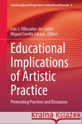 Educational Implications of Artistic Practice: Permeating Practices and Discourses Luis S. Villaca?as-De-Castro Miguel Corella-Lacasa 9783031990892 Springer