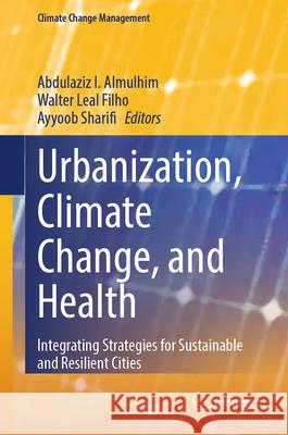 Urbanization, Climate Change, and Health: Integrating Strategies for Sustainable and Resilient Cities Abdulaziz I. Almulhim Walter Lea Ayyoob Sharifi 9783031991318 Springer