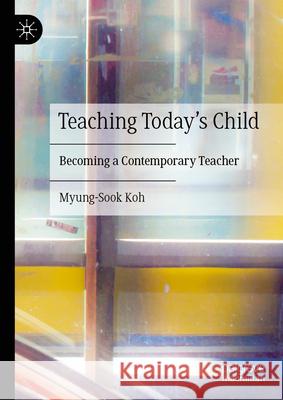 Teaching Today's Child: Becoming a Contemporary Teacher Myung-Sook Koh 9783031991738