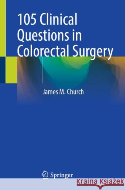105 Clinical Questions in Colorectal Surgery Church, James M. 9783031992506