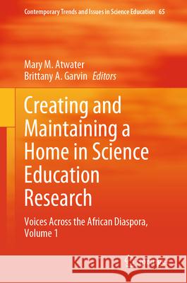 Creating and Maintaining a Home in Science Education Research: Voices Across the African Diaspora, Volume 1 Mary M. Atwater Brittany A. Garvin 9783031993817