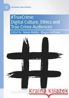 #Truecrime: Digital Culture, Ethics and True Crime Audiences Simon Hobbs Megan Hoffman 9783031993893 Palgrave MacMillan