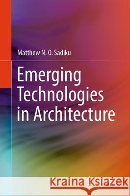 Emerging Technologies in Architecture Matthew N. O. Sadiku 9783031995088 Springer