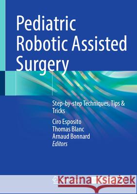 Pediatric Robotic Assisted Surgery: Step-By-Step Techniques, Tips & Tricks Ciro Esposito Thomas Blanc Arnaud Bonnard 9783031995316 Springer
