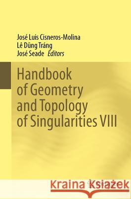 Handbook of Geometry and Topology of Singularities VIII Jos? Luis Cisneros-Molina L? Dũn Jos? Seade 9783031995705 Springer