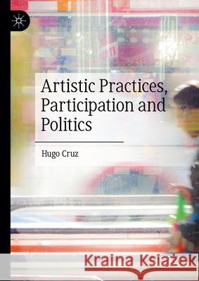Artistic Practices, Participation and Politics Hugo Cruz 9783031995743 Palgrave MacMillan
