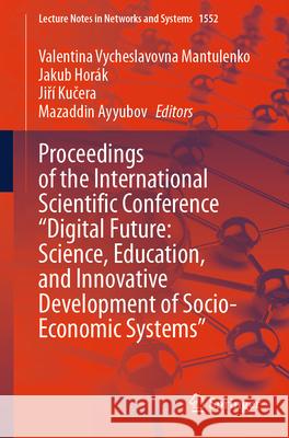 Proceedings of the International Scientific Conference Digital Future: Science, Education, and Innovative Development of Socio-Economic Systems Valentina Vycheslavovna Mantulenko Jakub Hor?k Jiř? Kučera 9783031995972 Springer