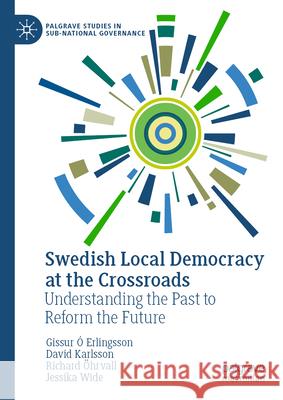 Swedish Local Democracy at the Crossroads: Understanding the Past to Reform the Future Gissur ?. Erlingsson David Karlsson Richard ?hrvall 9783031996320 Palgrave MacMillan