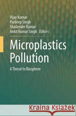 Microplastics Pollution: A Threat to Biospheres Vijay Kumar Pardeep Singh Shailendra Kumar 9783031997730