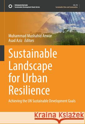 Sustainable Landscape for Urban Resilience: Achieving the Un Sustainable Development Goals Muhammad Mushahid Anwar Asad Aziz 9783031998355