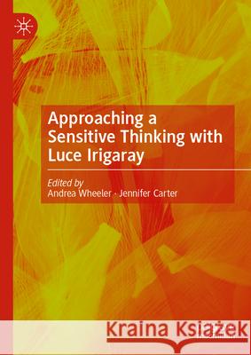 Approaching a Sensitive Thinking with Luce Irigaray Andrea Wheeler Jennifer Carter 9783032002693 Palgrave MacMillan