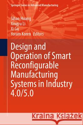 Design and Operation of Smart Reconfigurable Manufacturing Systems in Industry 4.0/5.0 Sihan Huang Xingyu Li XI Gu 9783032002839 Springer