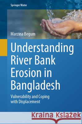 Understanding River Bank Erosion in Bangladesh: Vulnerability and Coping with Displacement Marzina Begum 9783032002877 Springer