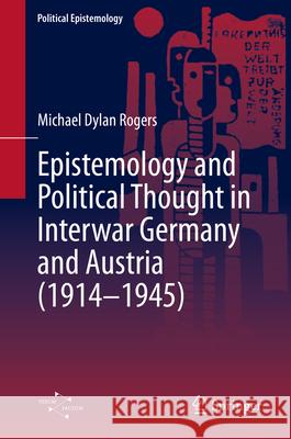 Epistemology and Political Thought in Interwar Germany and Austria (1914 - 1945) Michael Dylan Rogers 9783032003683