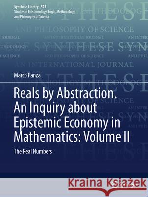 Reals by Abstraction. an Inquiry about Epistemic Economy in Mathematics: Volume II: The Real Numbers Marco Panza 9783032004307