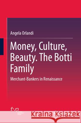 Money, Culture, Beauty. the Botti Family: Merchant-Bankers in Renaissance Angela Orlandi 9783032004529 Springer
