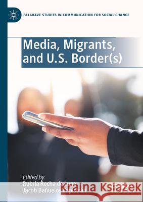 Media, Migrants, and U.S. Border(s) Rubria Roch Jacob Ba?uelo 9783032004642 Palgrave MacMillan