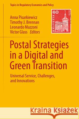 Postal Strategies in a Digital and Green Transition: Universal Service, Challenges, and Innovations Anna Pisarkiewicz Timothy J. Brennan Leonardo Mazzoni 9783032005014 Springer