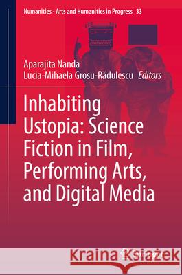 Inhabiting Ustopia: Science Fiction in Film, Performing Arts, and Digital Media Aparajita Nanda Lucia-Mihaela Grosu-Rădulescu 9783032005281 Springer