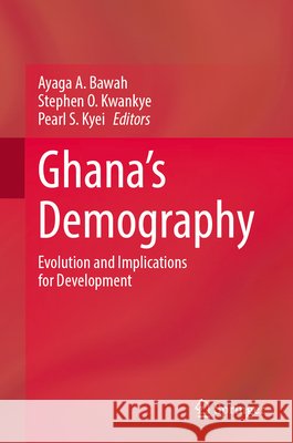 Ghana's Demography: Evolution and Implications for Development Ayaga A. Bawah Stephen O. Kwankye Pearl S. Kyei 9783032005816