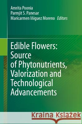 Edible Flowers: Source of Phytonutrients, Valorization and Technological Advancements Amrita Poonia Parmjit S. Panesar Maricarmen I?iguez Moreno 9783032006660