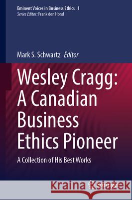 Wesley Cragg: A Canadian Business Ethics Pioneer: A Collection of His Best Works Mark S. Schwartz 9783032006929