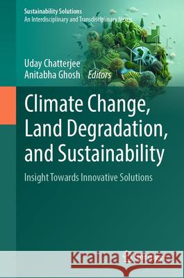 Climate Change, Land Degradation, and Sustainability: Insight Towards Innovative Solutions Uday Chatterjee Anitabha Ghosh 9783032007032