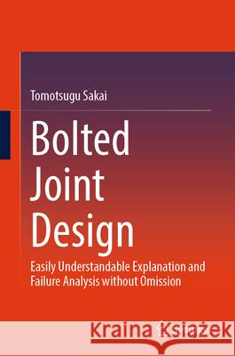 Bolted Joint Design: Easily Understandable Explanation and Failure Analysis Without Omission Tomotsugu Sakai 9783032009746