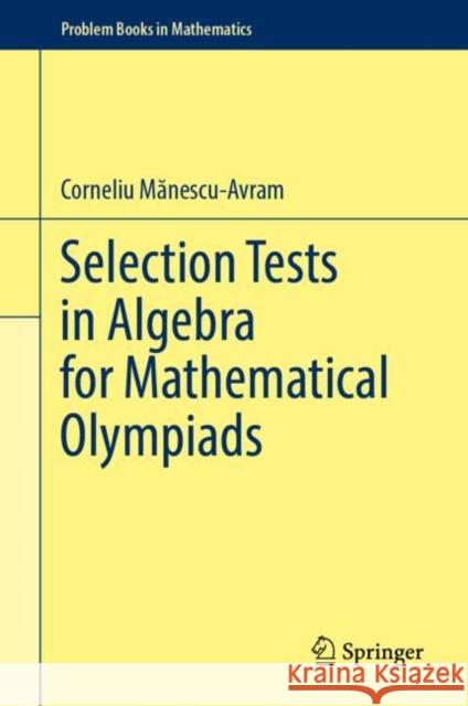 Selection Tests in Algebra for Mathematical Olympiads Corneliu Manescu-Avram 9783032010315 Springer