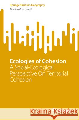 Ecologies of Cohesion: A Social-Ecological Perspective on Territorial Cohesion Matteo Giacomelli 9783032011589