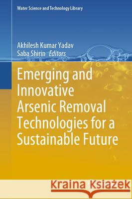 Emerging and Innovative Arsenic Removal Technologies for a Sustainable Future Akhilesh Kumar Yadav Saba Shirin 9783032011756 Springer