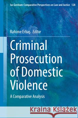 Criminal Prosecution of Domestic Violence: A Comparative Analysis Rahime Erbaş 9783032012012 Springer