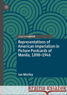 Representations of American Imperialism in Filipino Postcards, 1898-1946 Ian Morley 9783032012432 Palgrave MacMillan