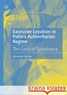 Excessive Loyalism in Putin's Authoritarian Regime: The Costs of Sycophancy Alexander Libman 9783032012678