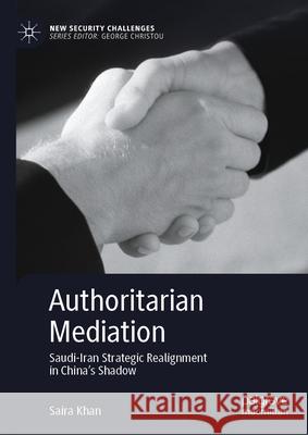 Authoritarian Mediation: Saudi-Iran Strategic Realignment in China's Shadow Saira Khan 9783032013873 Palgrave MacMillan