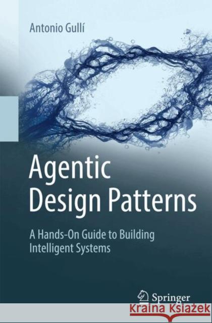 Agentic Design Patterns: A Hands-On Guide to Building Intelligent Systems Antonio Gulli 9783032014016 Springer