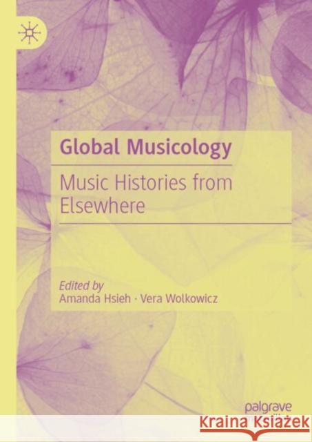 Global Musicology: Music Histories from Elsewhere Amanda Hsieh Vera Wolkowicz 9783032014887 Palgrave MacMillan