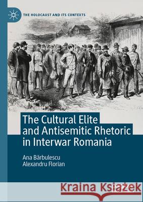 The Cultural Elite and Antisemitic Rhetoric in Interwar Romania Ana Bărbulescu Alexandru Florian 9783032015723 Palgrave MacMillan