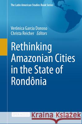 Rethinking Amazonian Cities in the State of Rond?nia Ver?nica Garcia Donoso Christa Reicher 9783032018168 Springer