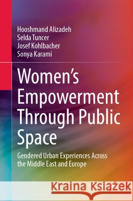 Women's Empowerment Through Public Space: Gendered Urban Experiences Across the Middle East and Europe Hooshmand Alizadeh Selda Tuncer Josef Kohlbacher 9783032020086 Springer