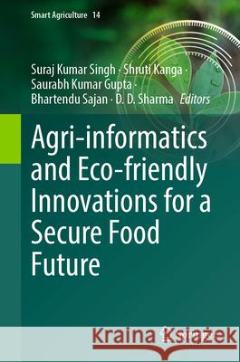 Agri-Informatics and Eco-Friendly Innovations for a Secure Food Future Suraj Kumar Singh Shruti Kanga Saurabh Kumar Gupta 9783032021175