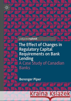 The Effect of Changes in Regulatory Capital Requirements on Bank Lending: A Case Study of Canadian Banks Berenger Piper 9783032022073 Palgrave MacMillan