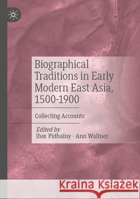 Biographical Traditions in Early Modern East Asia, 1500-1900: Collecting Accounts Ihor Pidhainy Ann Waltner 9783032023773 Palgrave MacMillan