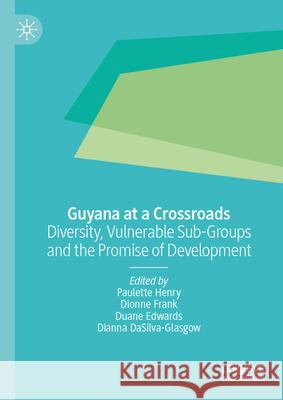 Guyana at a Crossroads: Diversity, Vulnerable Sub-Groups and the Promise of Development Paulette Henry Dionne Frank Duane Edwards 9783032023810 Palgrave MacMillan